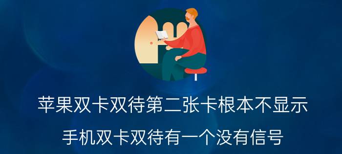 苹果双卡双待第二张卡根本不显示 手机双卡双待有一个没有信号？